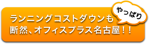 ランニングコストダウンも断然、オフィスプラス名古屋!!