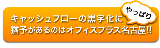 キャッシュフローの黒字化に猶予があるのはオフィスプラス名古屋！！