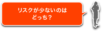 リスクが少ないのはどっち？