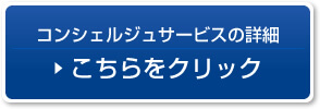 コンシェルジュサービスの詳細　こちらをクリック