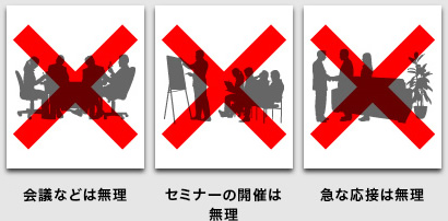 ・会議などは無理　・セミナーの開催は無理　・急な応接は無理